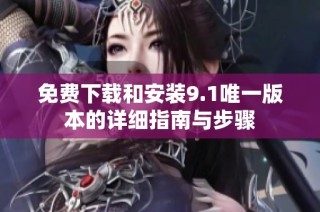 免费下载和安装9.1唯一版本的详细指南与步骤