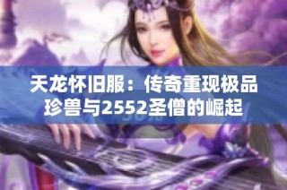 天龙怀旧服：传奇重现极品珍兽与2552圣僧的崛起