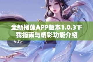 全新榴莲APP版本1.0.3下载指南与精彩功能介绍
