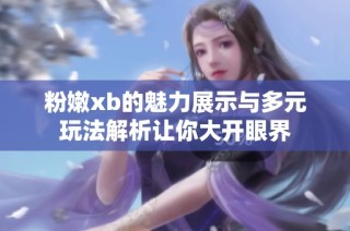 粉嫩xb的魅力展示与多元玩法解析让你大开眼界