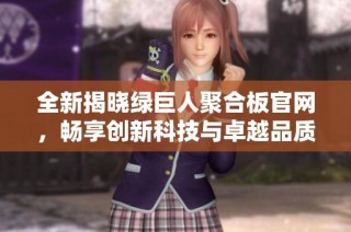 全新揭晓绿巨人聚合板官网，畅享创新科技与卓越品质！
