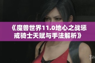 《魔兽世界11.0地心之战惩戒骑士天赋与手法解析》