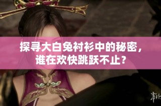探寻大白兔衬衫中的秘密，谁在欢快跳跃不止？
