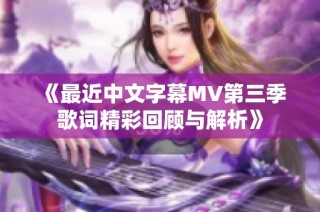 《最近中文字幕MV第三季歌词精彩回顾与解析》