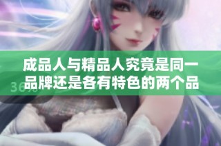 成品人与精品人究竟是同一品牌还是各有特色的两个品牌