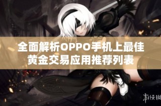 全面解析OPPO手机上最佳黄金交易应用推荐列表