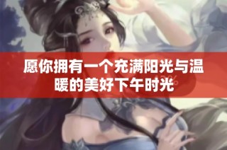 愿你拥有一个充满阳光与温暖的美好下午时光