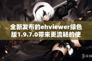 全新发布的ehviewer绿色版1.9.7.0带来更流畅的使用体验