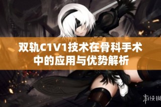 双轨C1V1技术在骨科手术中的应用与优势解析