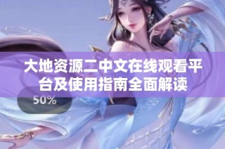 大地资源二中文在线观看平台及使用指南全面解读