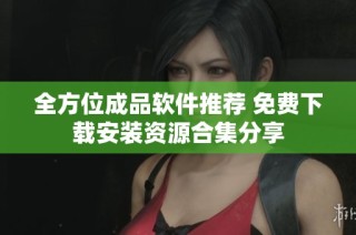 全方位成品软件推荐 免费下载安装资源合集分享