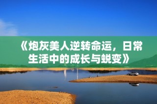 《炮灰美人逆转命运，日常生活中的成长与蜕变》