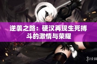 逆袭之路：硬汉再现生死搏斗的激情与荣耀