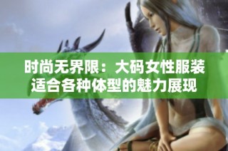 时尚无界限：大码女性服装适合各种体型的魅力展现