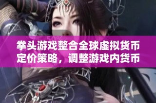 拳头游戏整合全球虚拟货币定价策略，调整游戏内货币价格