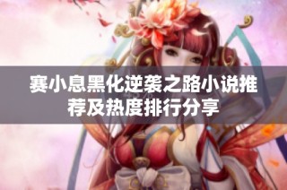 赛小息黑化逆袭之路小说推荐及热度排行分享