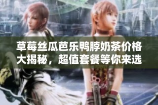 草莓丝瓜芭乐鸭脖奶茶价格大揭秘，超值套餐等你来选