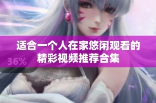 适合一个人在家悠闲观看的精彩视频推荐合集