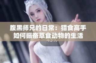 腹黑师兄的日常：猎食高手如何振奋草食动物的生活