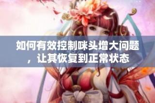 如何有效控制咪头增大问题，让其恢复到正常状态