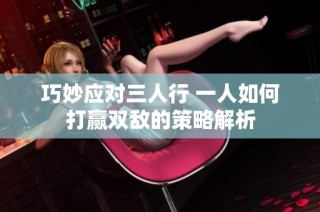 巧妙应对三人行 一人如何打赢双敌的策略解析