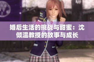 婚后生活的挑战与甜蜜：沈倾温教授的故事与成长