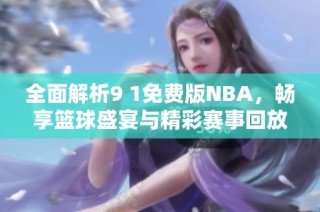 全面解析9 1免费版NBA，畅享篮球盛宴与精彩赛事回放