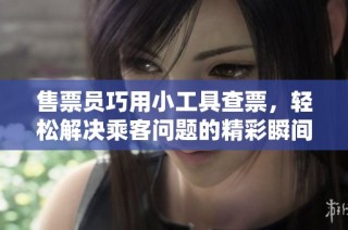 售票员巧用小工具查票，轻松解决乘客问题的精彩瞬间
