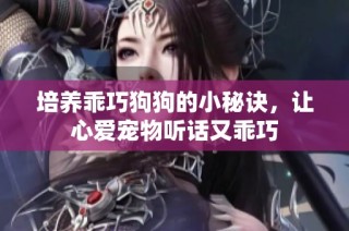 培养乖巧狗狗的小秘诀，让心爱宠物听话又乖巧
