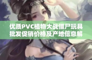 优质PVC植物大战僵尸玩具批发促销价格及产地信息解析