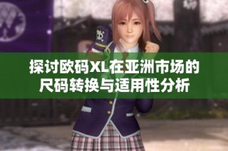 探讨欧码XL在亚洲市场的尺码转换与适用性分析