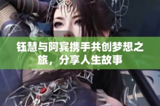 钰慧与阿宾携手共创梦想之旅，分享人生故事