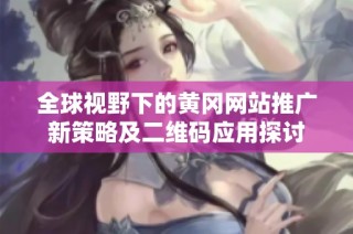 全球视野下的黄冈网站推广新策略及二维码应用探讨