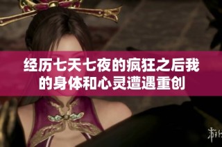 经历七天七夜的疯狂之后我的身体和心灵遭遇重创