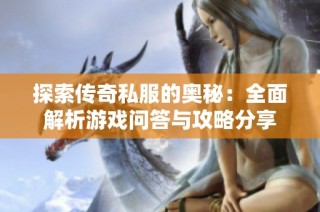 探索传奇私服的奥秘：全面解析游戏问答与攻略分享