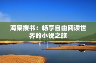 海棠搜书：畅享自由阅读世界的小说之旅