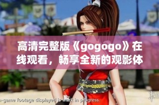 高清完整版《gogogo》在线观看，畅享全新的观影体验