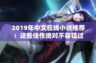 2019年中文在线小说推荐：这些佳作绝对不容错过