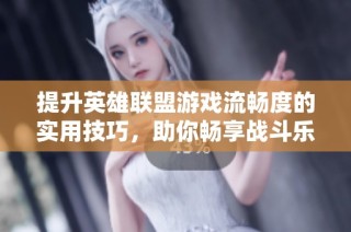 提升英雄联盟游戏流畅度的实用技巧，助你畅享战斗乐趣