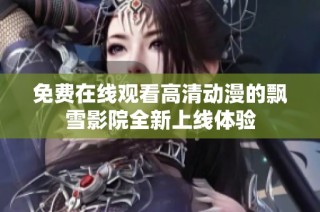 免费在线观看高清动漫的飘雪影院全新上线体验