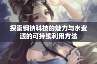探索钢钠科技的魅力与水资源的可持续利用方法