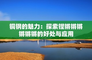 铜钢的魅力：探索铿锵锵锵锵锵锵的好处与应用