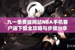 九一免费版网站NBA手机客户端下载全攻略与步骤分享