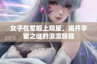 女子在军舰上观星，揭开宇宙之谜的浪漫旅程