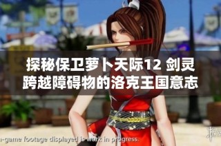 探秘保卫萝卜天际12 剑灵跨越障碍物的洛克王国意志之旅