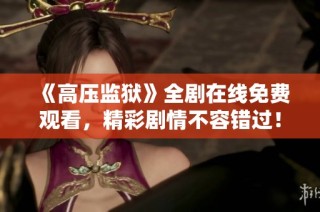 《高压监狱》全剧在线免费观看，精彩剧情不容错过！