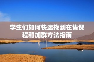 学生们如何快速找到在售课程和加群方法指南