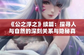 《公之浮之》续篇：探寻人与自然的深刻关系与隐秘真相