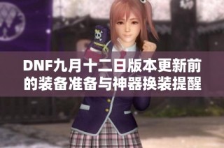 DNF九月十二日版本更新前的装备准备与神器换装提醒