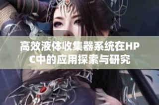 高效液体收集器系统在HPC中的应用探索与研究